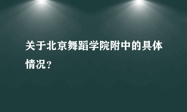 关于北京舞蹈学院附中的具体情况？