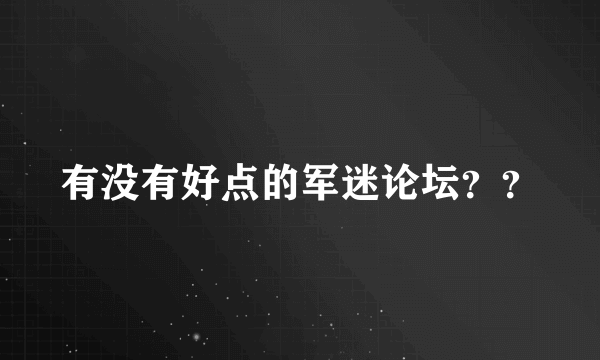 有没有好点的军迷论坛？？