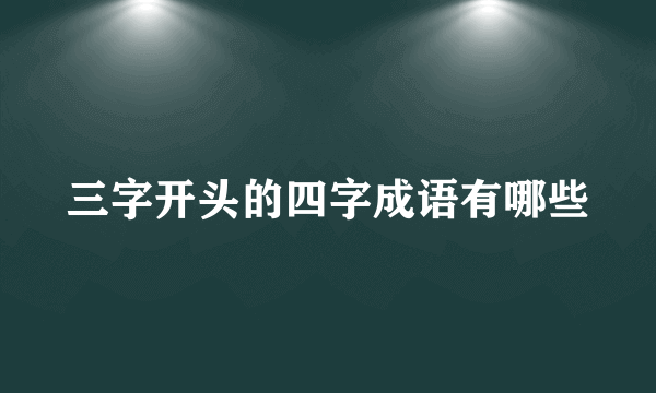 三字开头的四字成语有哪些