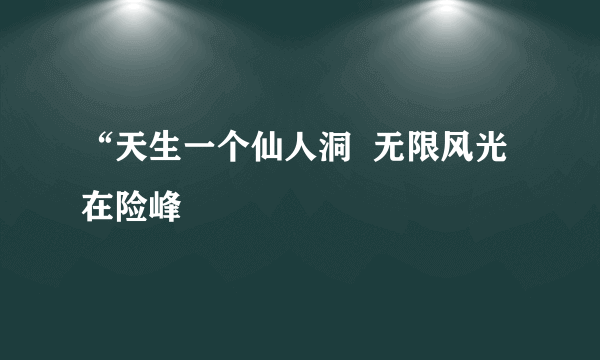 “天生一个仙人洞  无限风光在险峰