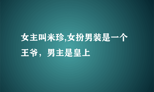 女主叫米珍,女扮男装是一个王爷，男主是皇上