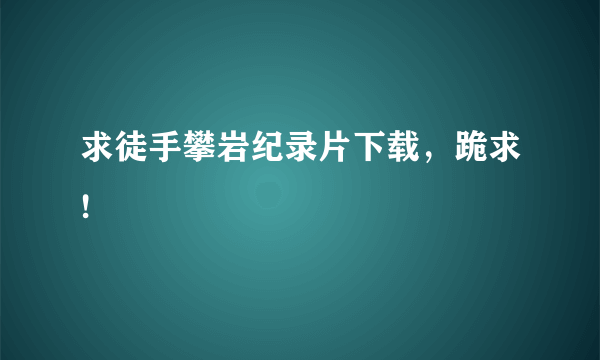 求徒手攀岩纪录片下载，跪求!