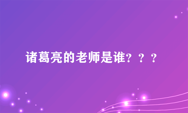 诸葛亮的老师是谁？？？