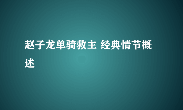 赵子龙单骑救主 经典情节概述