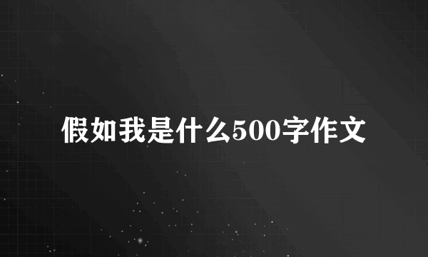 假如我是什么500字作文