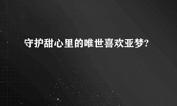 守护甜心里的唯世喜欢亚梦?