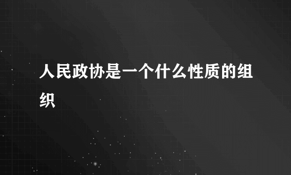 人民政协是一个什么性质的组织