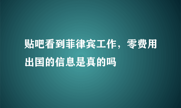 贴吧看到菲律宾工作，零费用出国的信息是真的吗