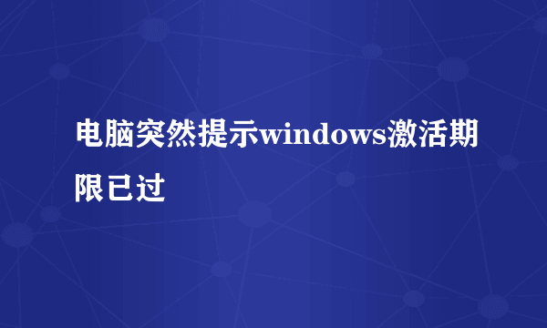 电脑突然提示windows激活期限已过