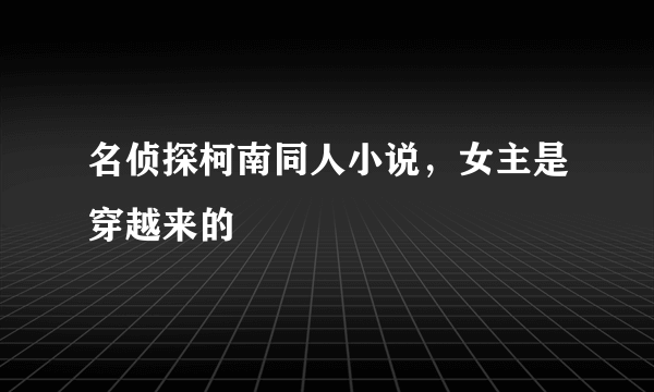 名侦探柯南同人小说，女主是穿越来的