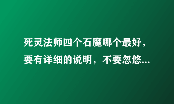 死灵法师四个石魔哪个最好，要有详细的说明，不要忽悠我，我还是懂一点的