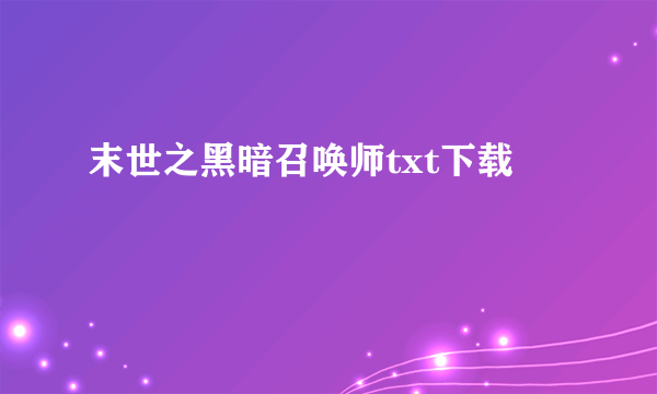 末世之黑暗召唤师txt下载