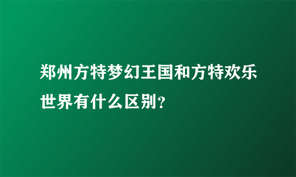 郑州方特梦幻王国和方特欢乐世界有什么区别？