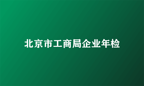 北京市工商局企业年检