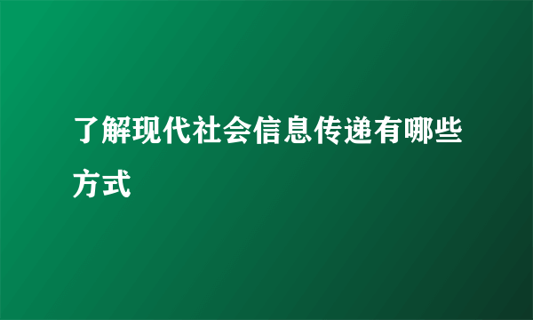 了解现代社会信息传递有哪些方式