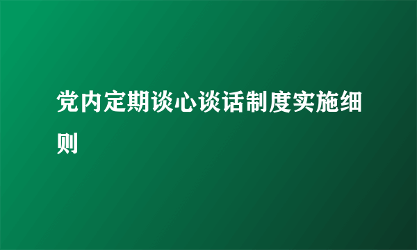 党内定期谈心谈话制度实施细则