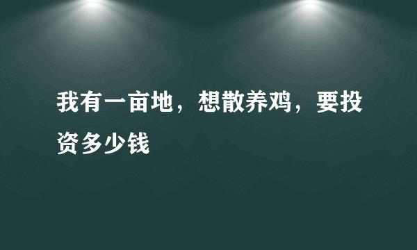 我有一亩地，想散养鸡，要投资多少钱