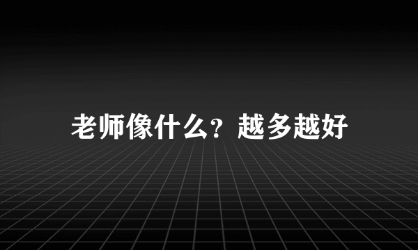 老师像什么？越多越好