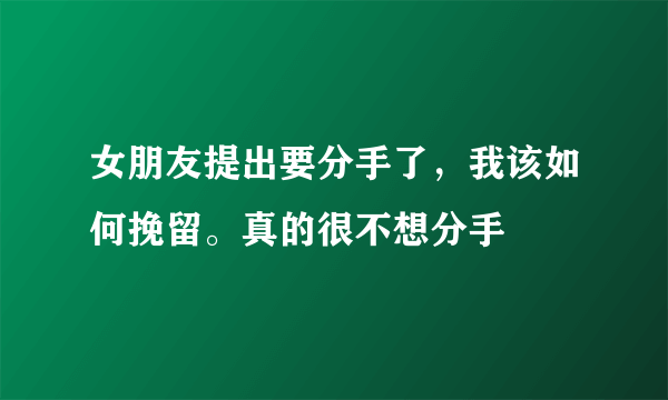 女朋友提出要分手了，我该如何挽留。真的很不想分手