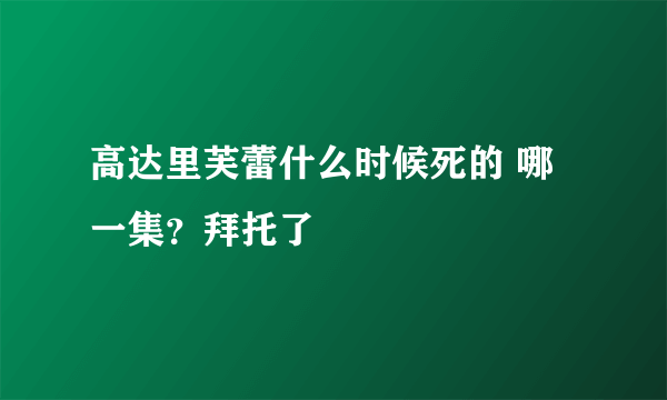 高达里芙蕾什么时候死的 哪一集？拜托了