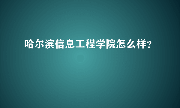 哈尔滨信息工程学院怎么样？