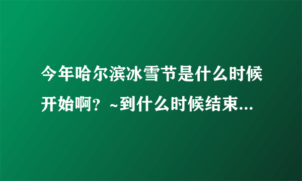 今年哈尔滨冰雪节是什么时候开始啊？~到什么时候结束？门票多少钱？