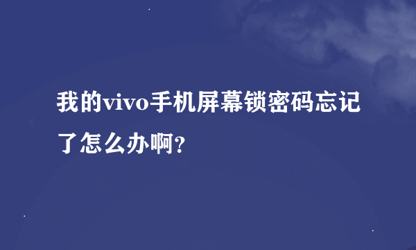 我的vivo手机屏幕锁密码忘记了怎么办啊？