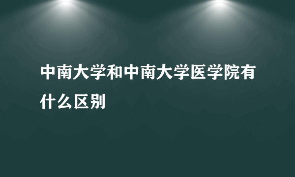 中南大学和中南大学医学院有什么区别