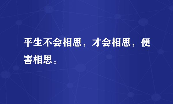 平生不会相思，才会相思，便害相思。