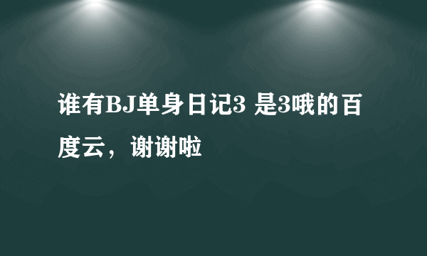 谁有BJ单身日记3 是3哦的百度云，谢谢啦