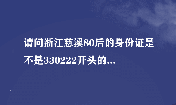 请问浙江慈溪80后的身份证是不是330222开头的，谢谢了