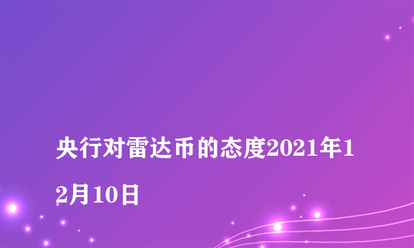 
央行对雷达币的态度2021年12月10日

