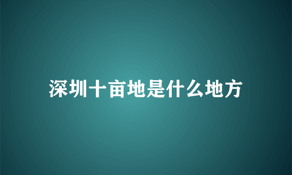 深圳十亩地是什么地方