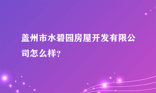 盖州市水碧园房屋开发有限公司怎么样？