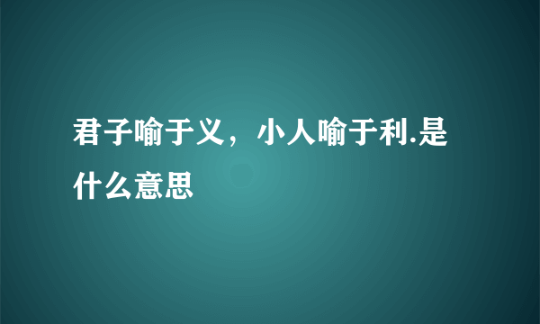 君子喻于义，小人喻于利.是什么意思