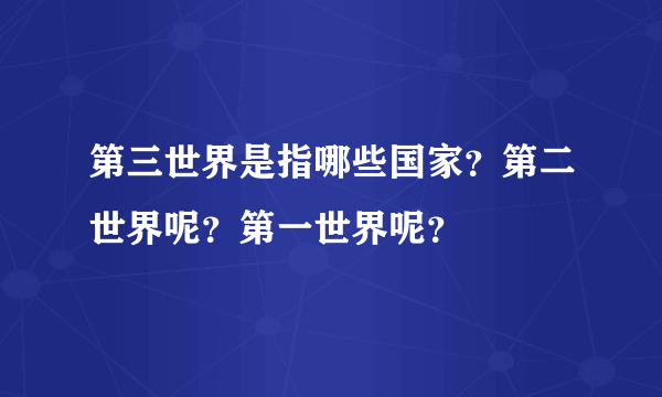 第三世界是指哪些国家？第二世界呢？第一世界呢？