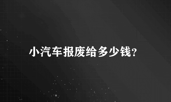 小汽车报废给多少钱？