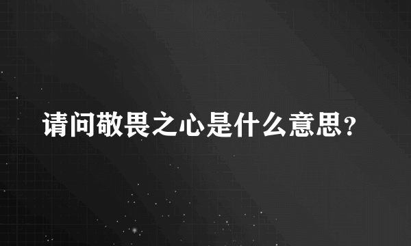 请问敬畏之心是什么意思？