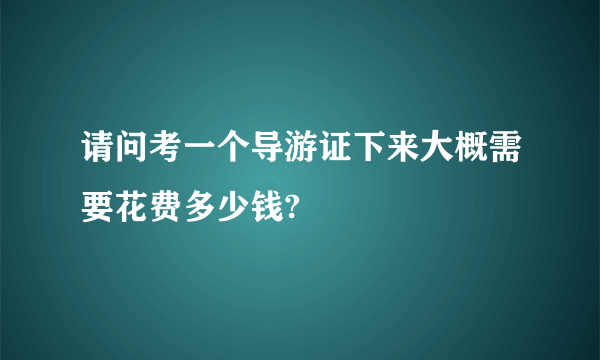 请问考一个导游证下来大概需要花费多少钱?