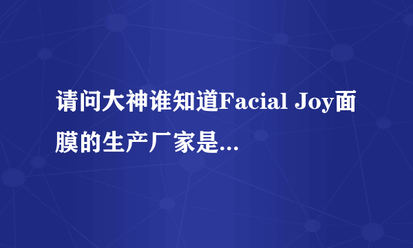 请问大神谁知道Facial Joy面膜的生产厂家是哪个？厂家怎么样？