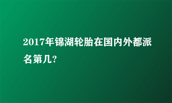 2017年锦湖轮胎在国内外都派名第几?