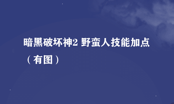 暗黑破坏神2 野蛮人技能加点（有图）