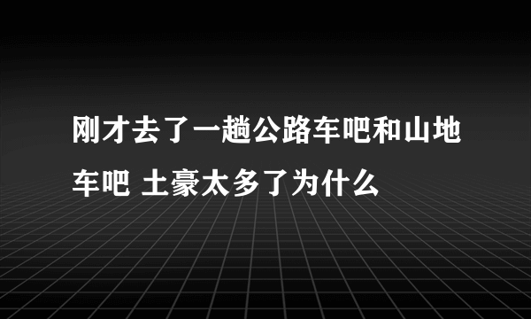 刚才去了一趟公路车吧和山地车吧 土豪太多了为什么