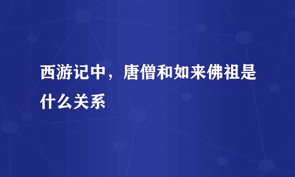 西游记中，唐僧和如来佛祖是什么关系