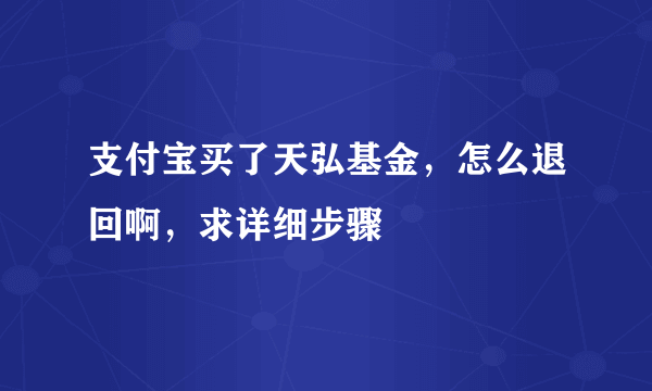 支付宝买了天弘基金，怎么退回啊，求详细步骤