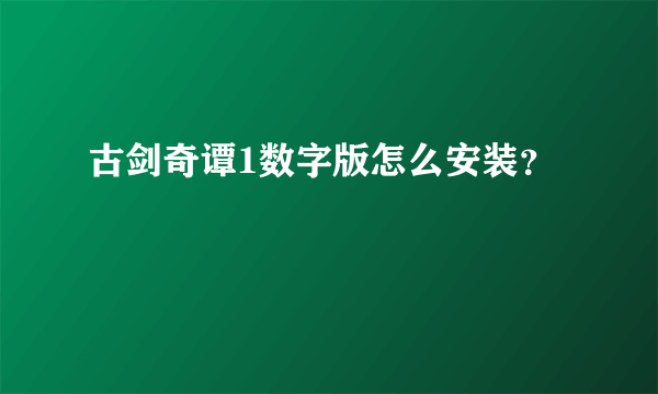 古剑奇谭1数字版怎么安装？