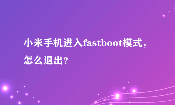 小米手机进入fastboot模式，怎么退出？