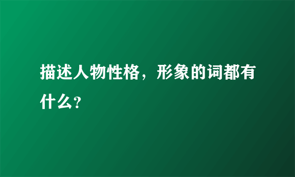 描述人物性格，形象的词都有什么？