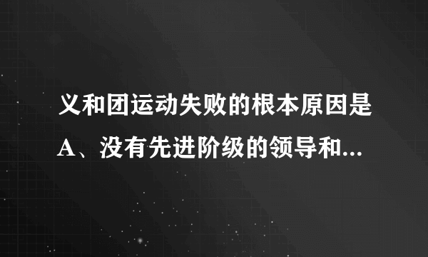 义和团运动失败的根本原因是A、没有先进阶级的领导和先进思想的指导