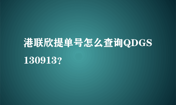 港联欣提单号怎么查询QDGS130913？